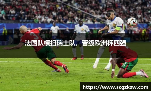 法国队横扫瑞士队，晋级欧洲杯四强