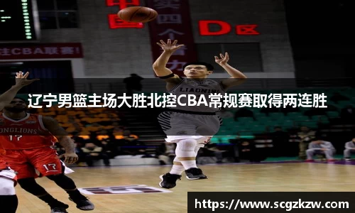 辽宁男篮主场大胜北控CBA常规赛取得两连胜