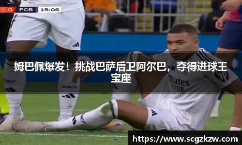 姆巴佩爆发！挑战巴萨后卫阿尔巴，夺得进球王宝座