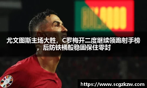 尤文图斯主场大胜，C罗梅开二度继续领跑射手榜，后防铁桶般稳固保住零封