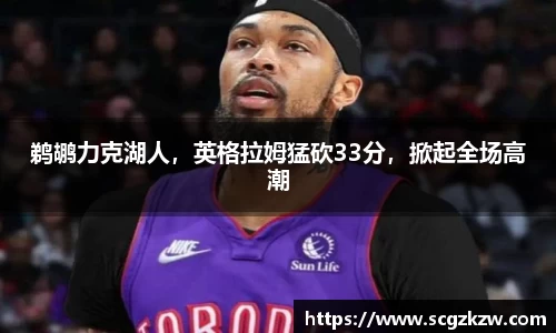 鹈鹕力克湖人，英格拉姆猛砍33分，掀起全场高潮