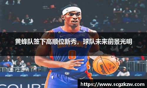 黄蜂队签下高顺位新秀，球队未来前景光明