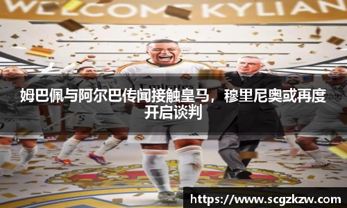 姆巴佩与阿尔巴传闻接触皇马，穆里尼奥或再度开启谈判