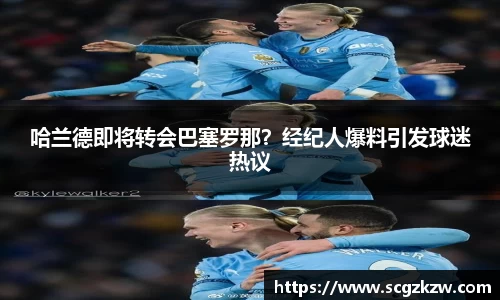 哈兰德即将转会巴塞罗那？经纪人爆料引发球迷热议