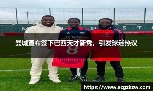 曼城宣布签下巴西天才新秀，引发球迷热议