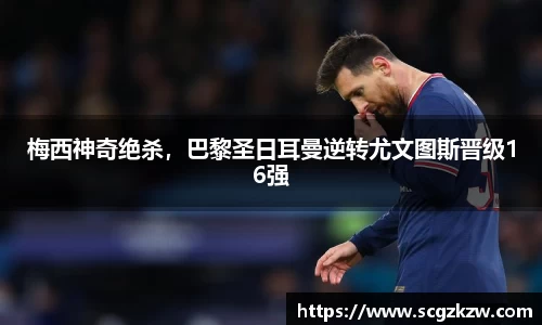 梅西神奇绝杀，巴黎圣日耳曼逆转尤文图斯晋级16强