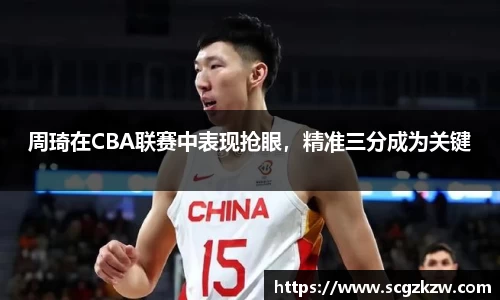 周琦在CBA联赛中表现抢眼，精准三分成为关键