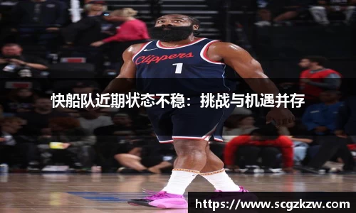 快船队近期状态不稳：挑战与机遇并存