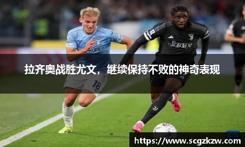拉齐奥战胜尤文，继续保持不败的神奇表现