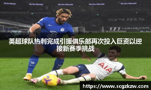 英超球队热刺完成引援俱乐部再次投入巨资以迎接新赛季挑战