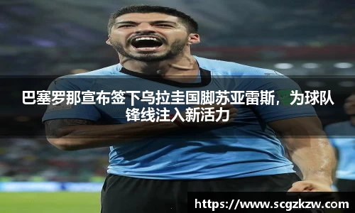 巴塞罗那宣布签下乌拉圭国脚苏亚雷斯，为球队锋线注入新活力