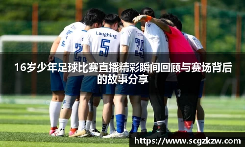 16岁少年足球比赛直播精彩瞬间回顾与赛场背后的故事分享