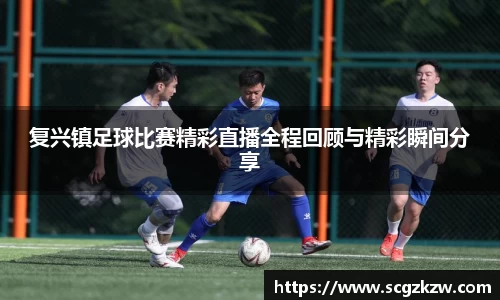 复兴镇足球比赛精彩直播全程回顾与精彩瞬间分享