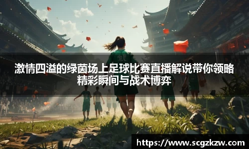 激情四溢的绿茵场上足球比赛直播解说带你领略精彩瞬间与战术博弈