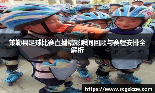 策勒县足球比赛直播精彩瞬间回顾与赛程安排全解析