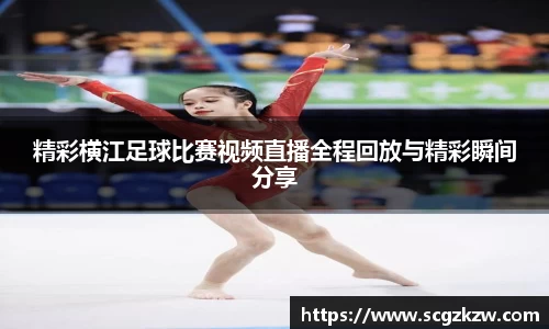 精彩横江足球比赛视频直播全程回放与精彩瞬间分享