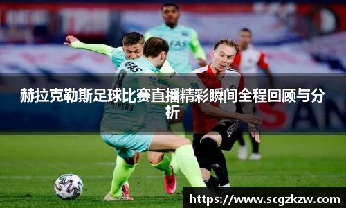 赫拉克勒斯足球比赛直播精彩瞬间全程回顾与分析