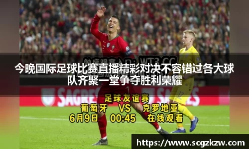 今晚国际足球比赛直播精彩对决不容错过各大球队齐聚一堂争夺胜利荣耀
