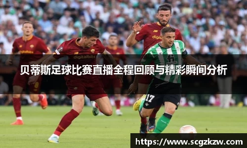 贝蒂斯足球比赛直播全程回顾与精彩瞬间分析