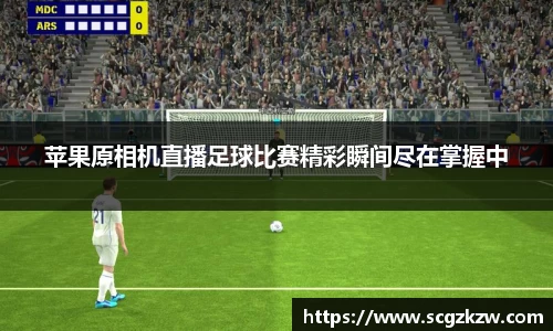 苹果原相机直播足球比赛精彩瞬间尽在掌握中