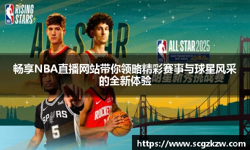 畅享NBA直播网站带你领略精彩赛事与球星风采的全新体验