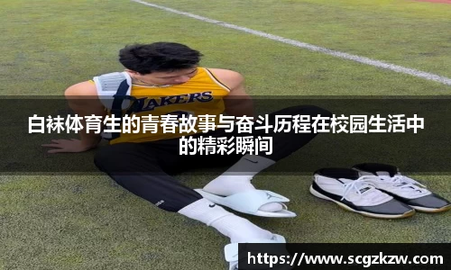 白袜体育生的青春故事与奋斗历程在校园生活中的精彩瞬间