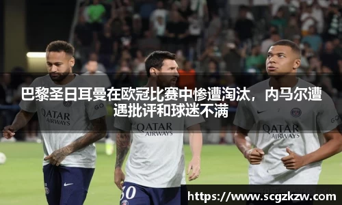 巴黎圣日耳曼在欧冠比赛中惨遭淘汰，内马尔遭遇批评和球迷不满