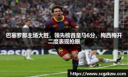 巴塞罗那主场大胜，领先榜首皇马6分，梅西梅开二度表现抢眼