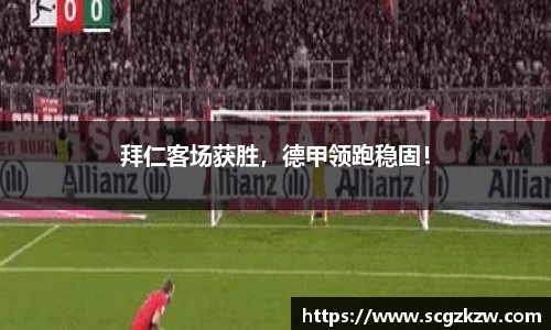 拜仁客场获胜，德甲领跑稳固！