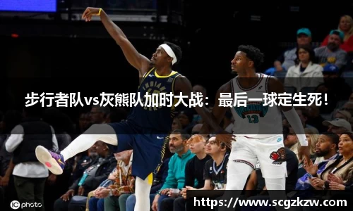步行者队vs灰熊队加时大战：最后一球定生死！