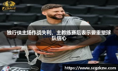 独行侠主场作战失利，主教练赛后表示要重塑球队信心