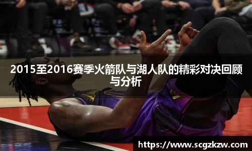 2015至2016赛季火箭队与湖人队的精彩对决回顾与分析