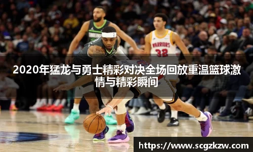 2020年猛龙与勇士精彩对决全场回放重温篮球激情与精彩瞬间