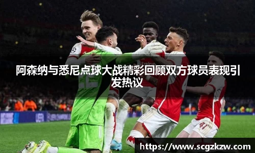 阿森纳与悉尼点球大战精彩回顾双方球员表现引发热议