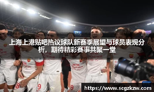 上海上港贴吧热议球队新赛季展望与球员表现分析，期待精彩赛事共聚一堂