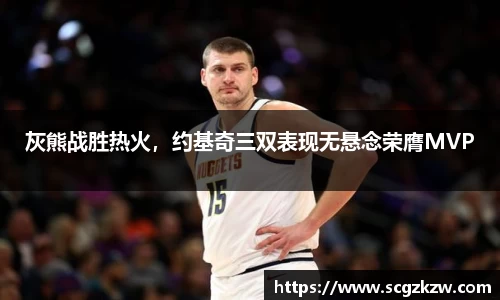 灰熊战胜热火，约基奇三双表现无悬念荣膺MVP