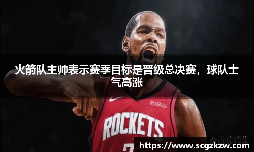 火箭队主帅表示赛季目标是晋级总决赛，球队士气高涨