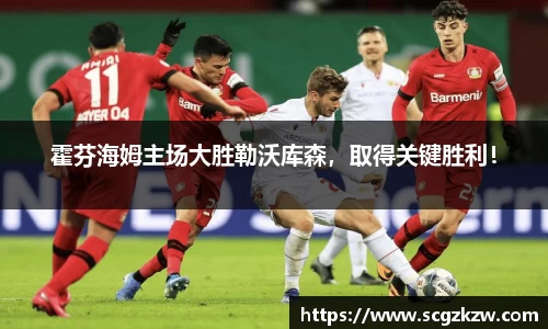 霍芬海姆主场大胜勒沃库森，取得关键胜利！