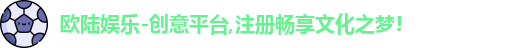 欧陆娱乐-创意平台,注册畅享文化之梦!